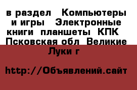  в раздел : Компьютеры и игры » Электронные книги, планшеты, КПК . Псковская обл.,Великие Луки г.